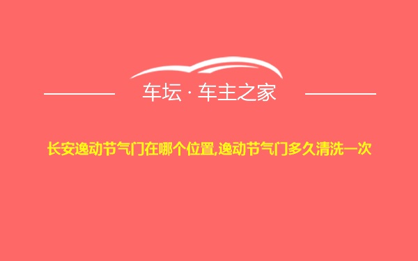 长安逸动节气门在哪个位置,逸动节气门多久清洗一次