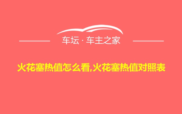 火花塞热值怎么看,火花塞热值对照表