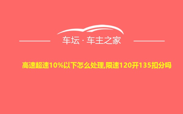 高速超速10%以下怎么处理,限速120开135扣分吗