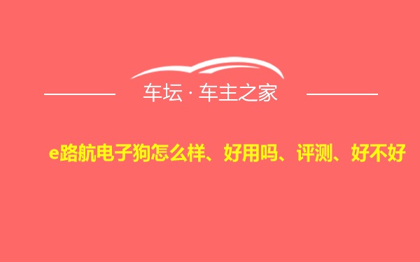 e路航电子狗怎么样、好用吗、评测、好不好