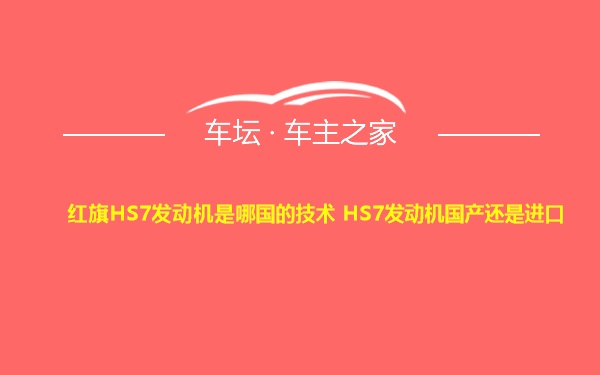 红旗HS7发动机是哪国的技术 HS7发动机国产还是进口