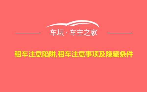 租车注意陷阱,租车注意事项及隐藏条件