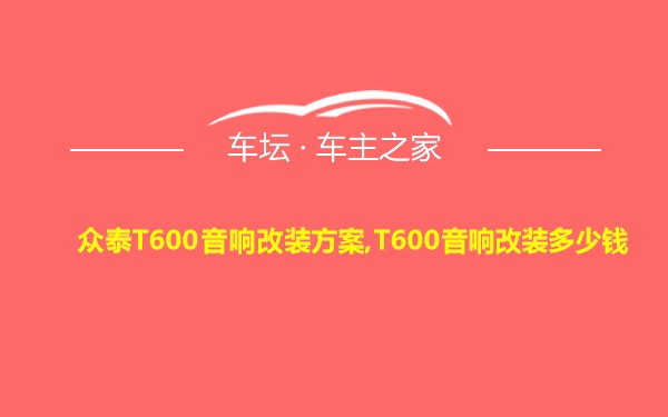 众泰T600音响改装方案,T600音响改装多少钱