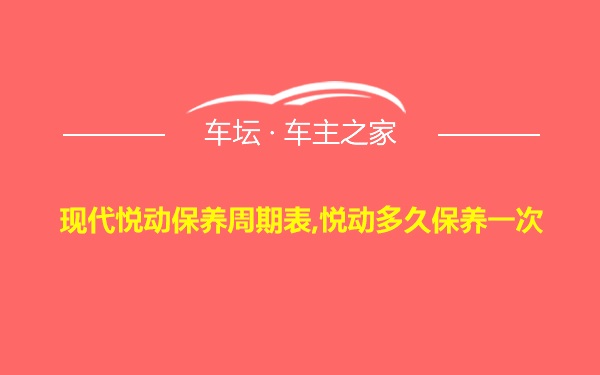 现代悦动保养周期表,悦动多久保养一次