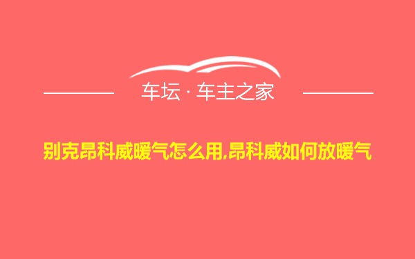 别克昂科威暖气怎么用,昂科威如何放暖气