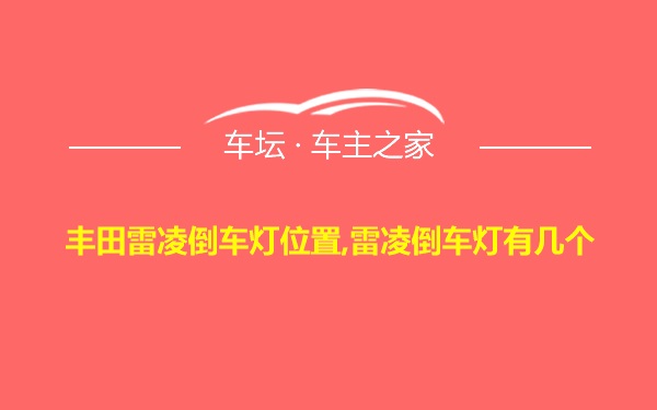 丰田雷凌倒车灯位置,雷凌倒车灯有几个