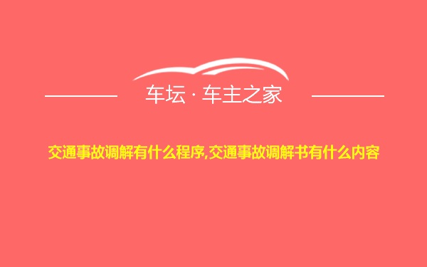 交通事故调解有什么程序,交通事故调解书有什么内容