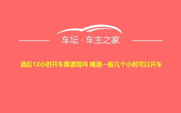 酒后12小时开车算酒驾吗 喝酒一般几个小时可以开车