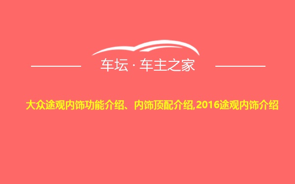 大众途观内饰功能介绍、内饰顶配介绍,2016途观内饰介绍