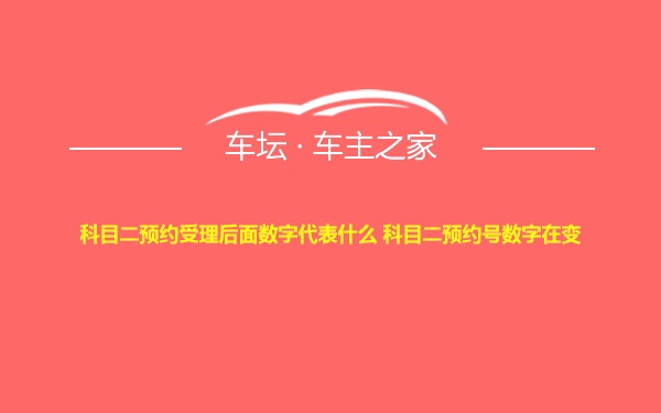 科目二预约受理后面数字代表什么 科目二预约号数字在变