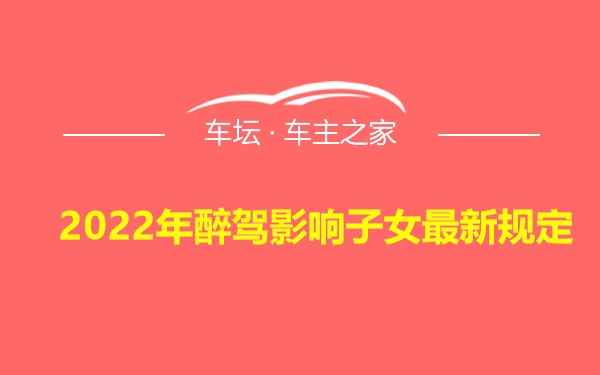 2022年醉驾影响子女最新规定