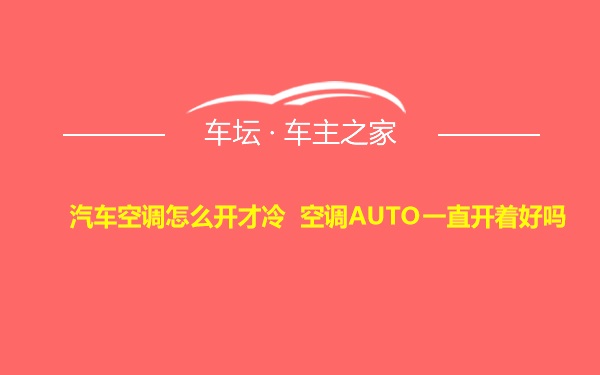 汽车空调怎么开才冷 空调AUTO一直开着好吗