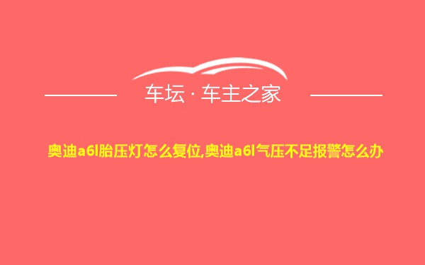 奥迪a6l胎压灯怎么复位,奥迪a6l气压不足报警怎么办