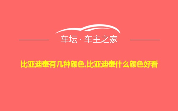 比亚迪秦有几种颜色,比亚迪秦什么颜色好看