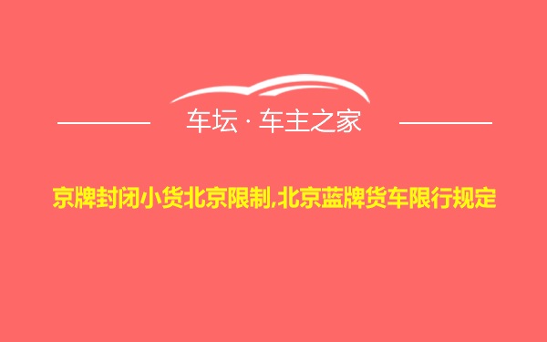 京牌封闭小货北京限制,北京蓝牌货车限行规定