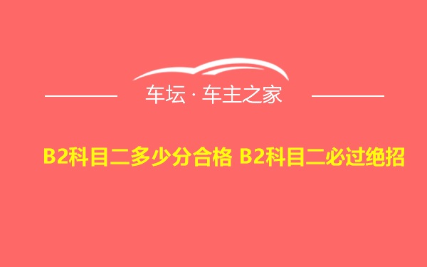 B2科目二多少分合格 B2科目二必过绝招