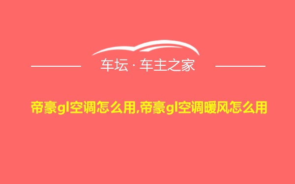 帝豪gl空调怎么用,帝豪gl空调暖风怎么用