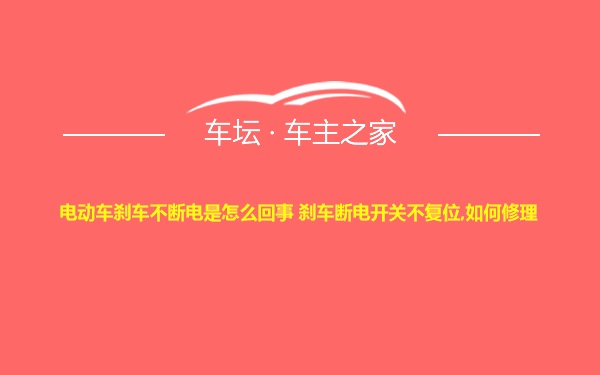 电动车刹车不断电是怎么回事 刹车断电开关不复位,如何修理