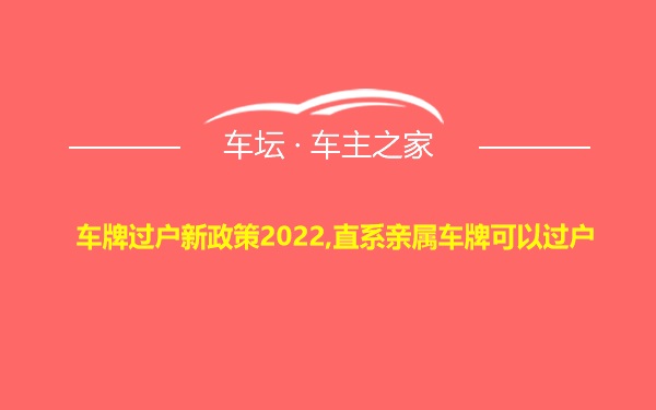 车牌过户新政策2022,直系亲属车牌可以过户