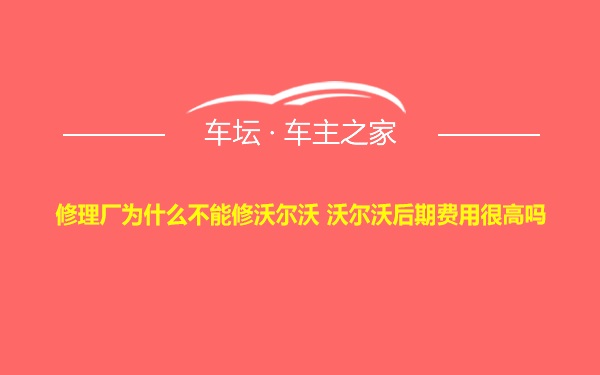 修理厂为什么不能修沃尔沃 沃尔沃后期费用很高吗