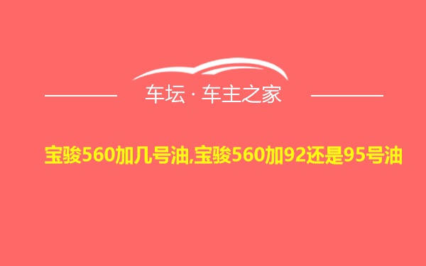 宝骏560加几号油,宝骏560加92还是95号油