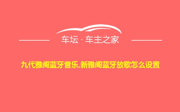 九代雅阁蓝牙音乐,新雅阁蓝牙放歌怎么设置