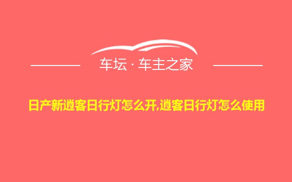 日产新逍客日行灯怎么开,逍客日行灯怎么使用