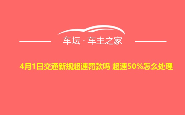 4月1日交通新规超速罚款吗 超速50%怎么处理