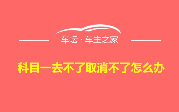 科目一去不了取消不了怎么办