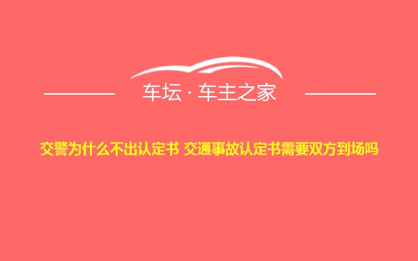 交警为什么不出认定书 交通事故认定书需要双方到场吗