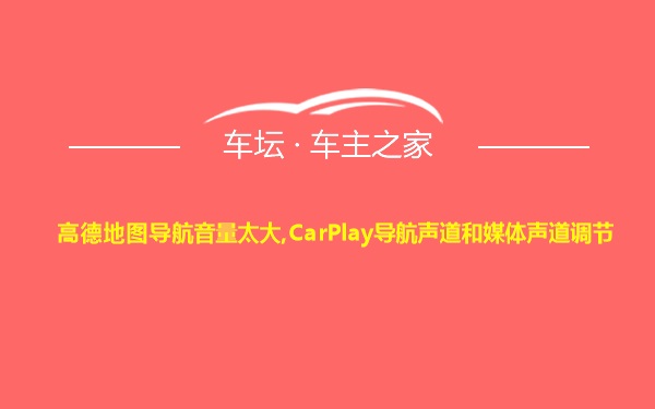 高德地图导航音量太大,CarPlay导航声道和媒体声道调节