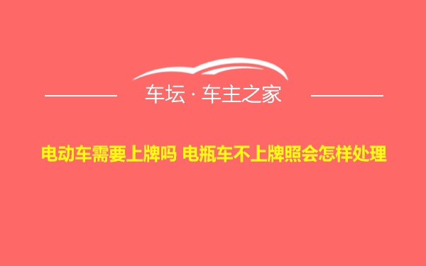 电动车需要上牌吗 电瓶车不上牌照会怎样处理