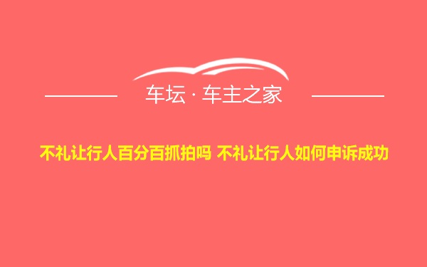 不礼让行人百分百抓拍吗 不礼让行人如何申诉成功