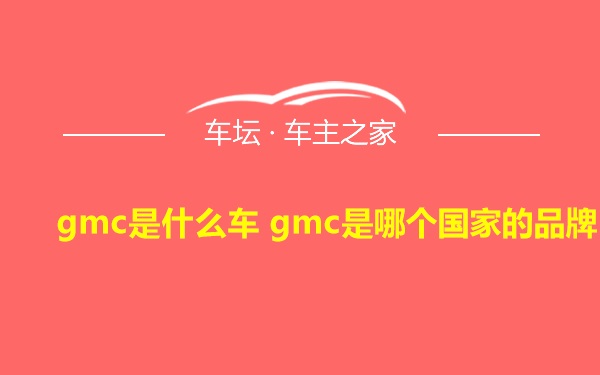 gmc是什么车 gmc是哪个国家的品牌