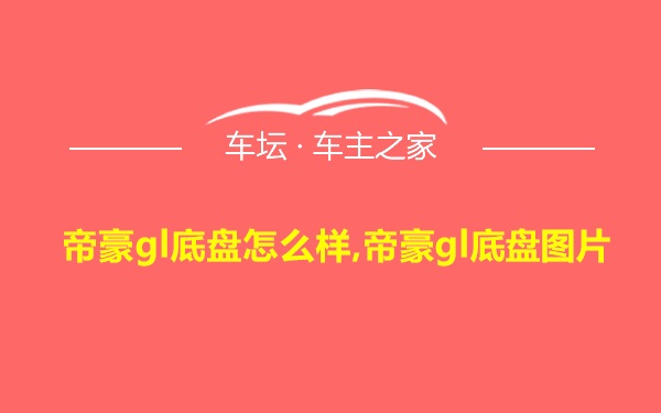 帝豪gl底盘怎么样,帝豪gl底盘图片