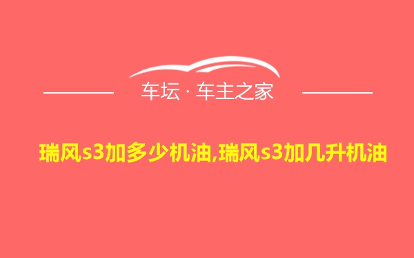 瑞风s3加多少机油,瑞风s3加几升机油