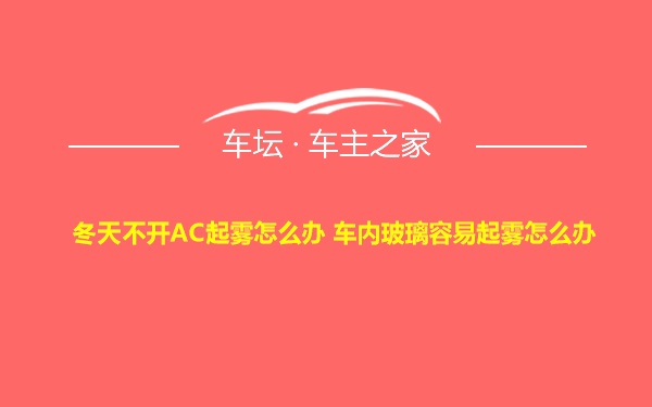 冬天不开AC起雾怎么办 车内玻璃容易起雾怎么办