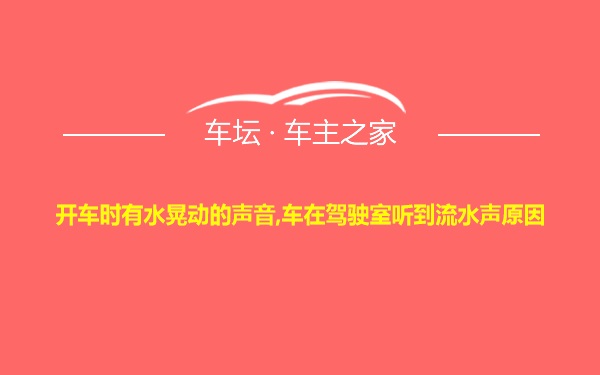 开车时有水晃动的声音,车在驾驶室听到流水声原因