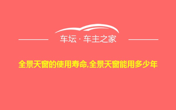 全景天窗的使用寿命,全景天窗能用多少年