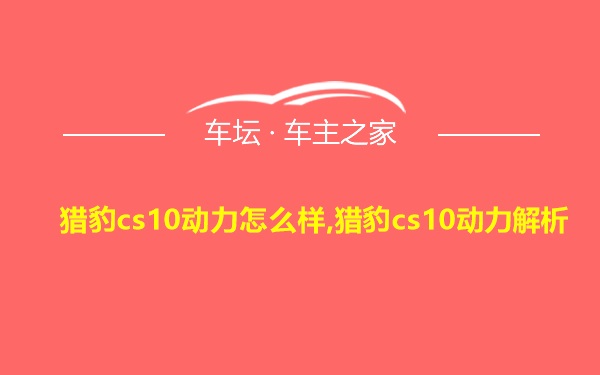 猎豹cs10动力怎么样,猎豹cs10动力解析