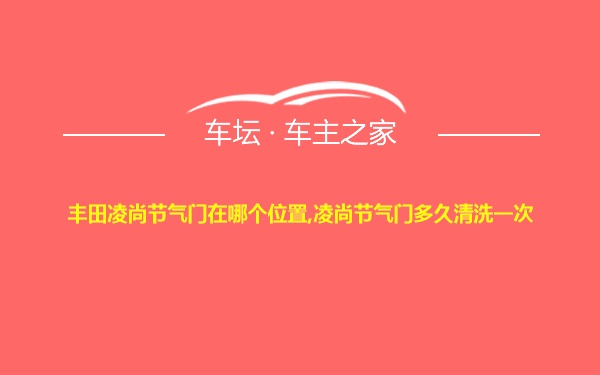 丰田凌尚节气门在哪个位置,凌尚节气门多久清洗一次