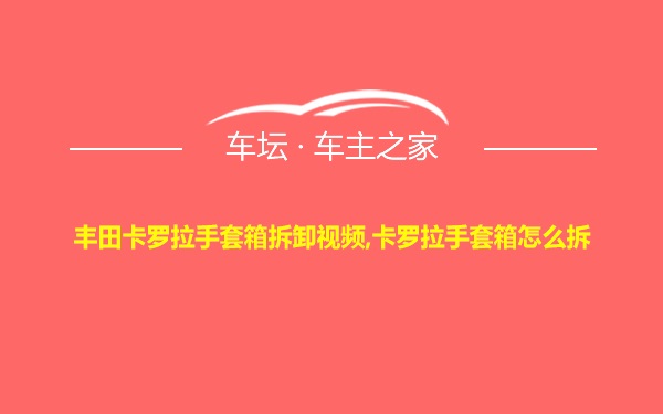 丰田卡罗拉手套箱拆卸视频,卡罗拉手套箱怎么拆