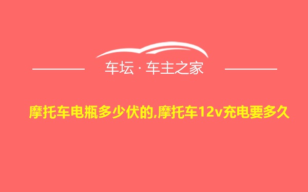 摩托车电瓶多少伏的,摩托车12v充电要多久