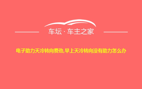 电子助力天冷转向费劲,早上天冷转向没有助力怎么办