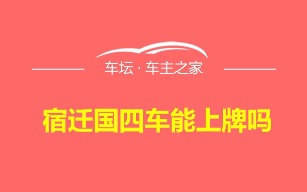 宿迁国四车能上牌吗