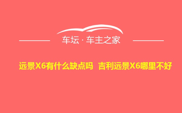 远景X6有什么缺点吗 吉利远景X6哪里不好