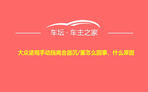 大众途观手动挡离合器沉/重怎么回事、什么原因