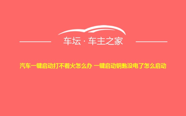 汽车一键启动打不着火怎么办 一键启动钥匙没电了怎么启动