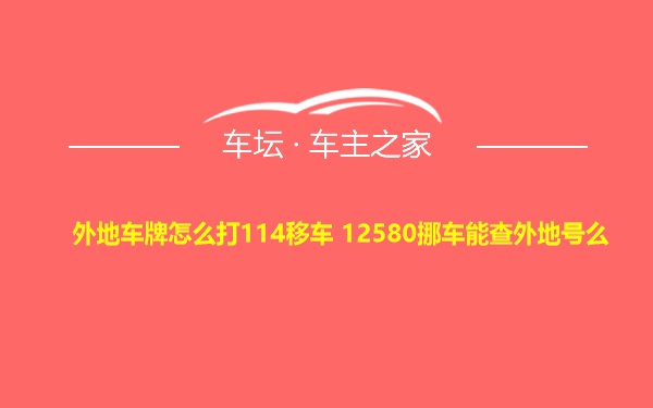 外地车牌怎么打114移车 12580挪车能查外地号么