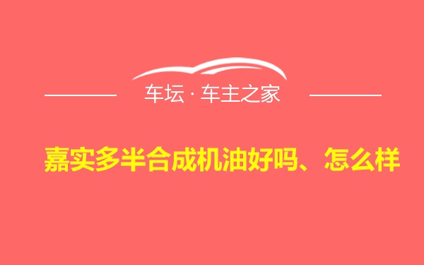 嘉实多半合成机油好吗、怎么样